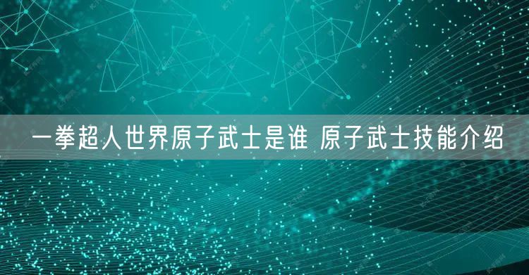 一拳超人世界原子武士是谁 原子武士技能介绍