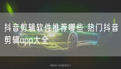 抖音剪辑软件推荐哪些 热门抖音剪辑app大全