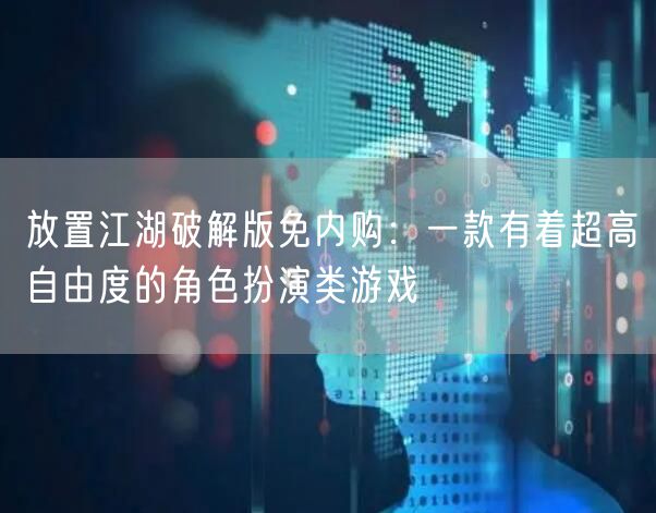 放置江湖破解版免内购：一款有着超高自由度的角色扮演类游戏