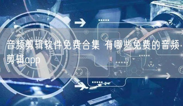 音频剪辑软件免费合集 有哪些免费的音频剪辑app