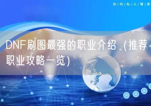 DNF刷图最强的职业介绍（推荐职业攻略一览）