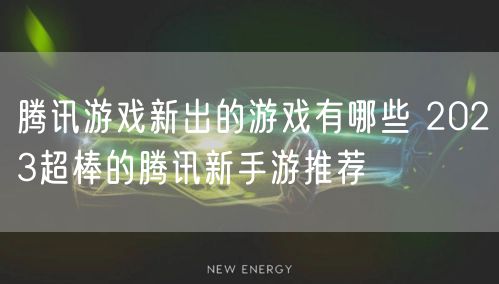 腾讯游戏新出的游戏有哪些 2023超棒的腾讯新手游推荐