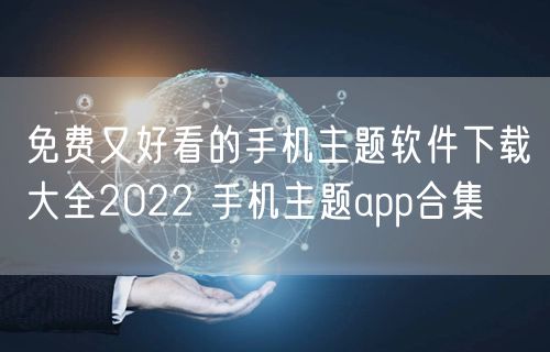 免费又好看的手机主题软件下载大全2022 手机主题app合集