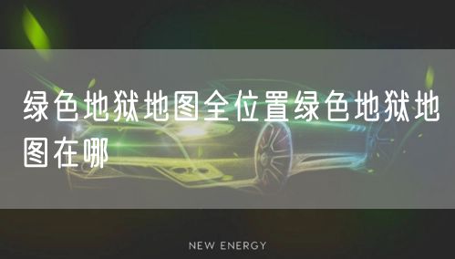 绿色地狱地图全位置绿色地狱地图在哪