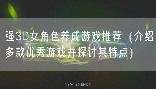 强3D女角色养成游戏推荐（介绍多款优秀游戏并探讨其特点）