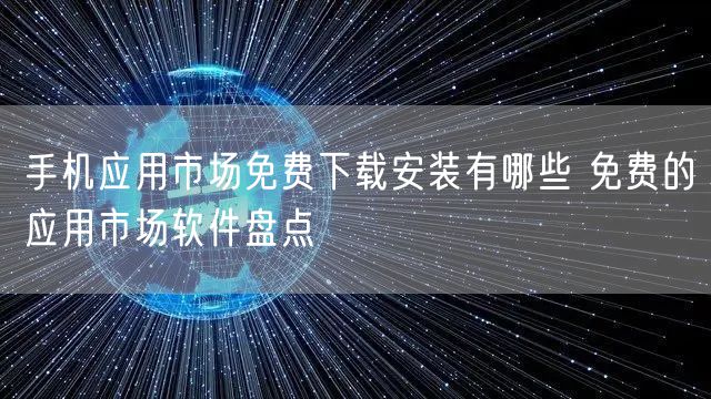 手机应用市场免费下载安装有哪些 免费的应用市场软件盘点