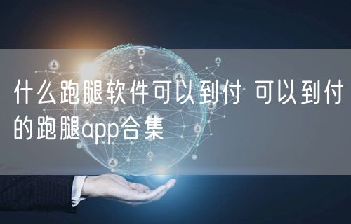 什么跑腿软件可以到付 可以到付的跑腿app合集