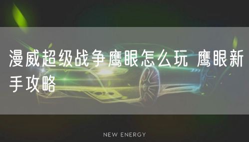 漫威超级战争鹰眼怎么玩 鹰眼新手攻略