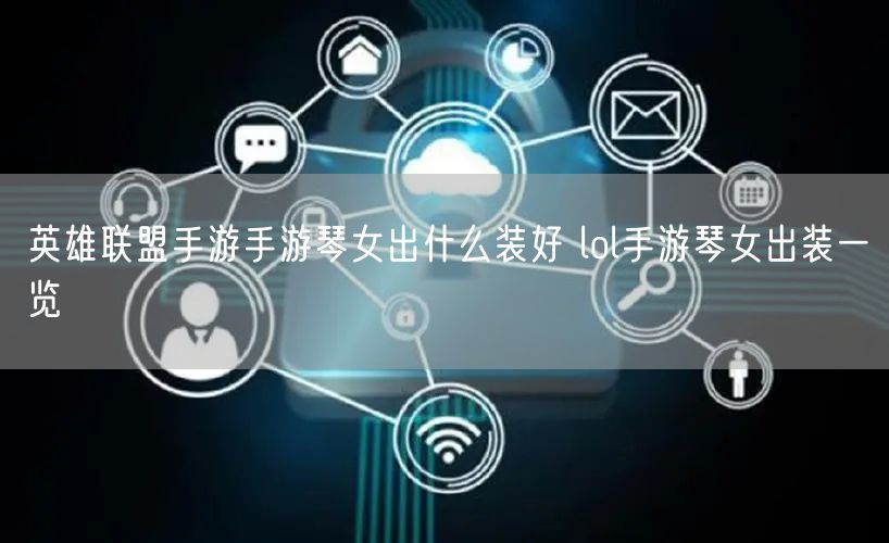 英雄联盟手游手游琴女出什么装好 lol手游琴女出装一览