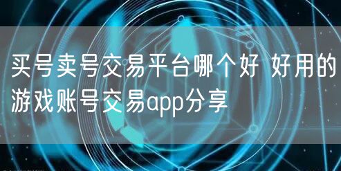 买号卖号交易平台哪个好 好用的游戏账号交易app分享