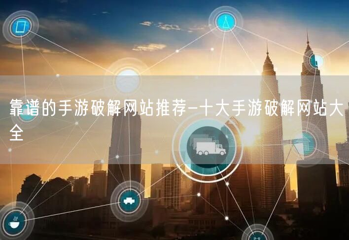 靠谱的手游破解网站推荐-十大手游破解网站大全