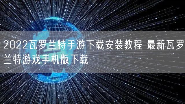 2022瓦罗兰特手游下载安装教程 最新瓦罗兰特游戏手机版下载