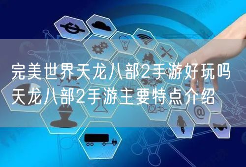 完美世界天龙八部2手游好玩吗 天龙八部2手游主要特点介绍