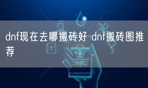 dnf现在去哪搬砖好 dnf搬砖图推荐