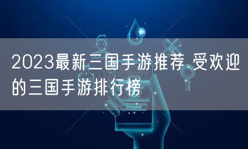 2023最新三国手游推荐 受欢迎的三国手游排行榜