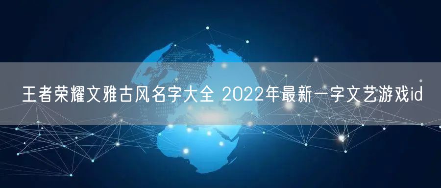 王者荣耀文雅古风名字大全 2022年最新一字文艺游戏id