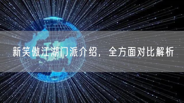 新笑傲江湖门派介绍，全方面对比解析