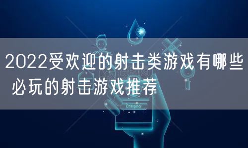 2022受欢迎的射击类游戏有哪些 必玩的射击游戏推荐