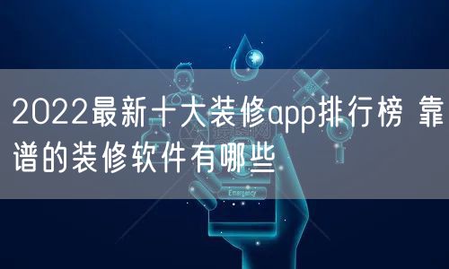 2022最新十大装修app排行榜 靠谱的装修软件有哪些