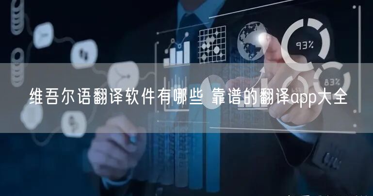 维吾尔语翻译软件有哪些 靠谱的翻译app大全