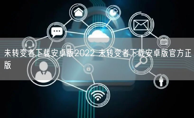 未转变者下载安卓版2022 未转变者下载安卓版官方正版