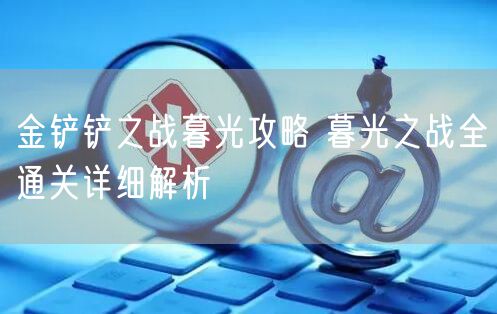 金铲铲之战暮光攻略 暮光之战全通关详细解析