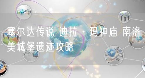 塞尔达传说 迪拉·玛神庙 南洛美城堡遗迹攻略