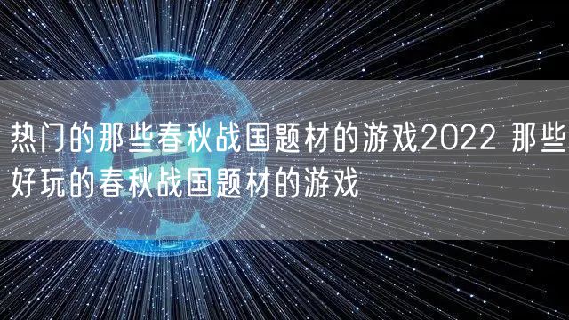 热门的那些春秋战国题材的游戏2022 那些好玩的春秋战国题材的游戏