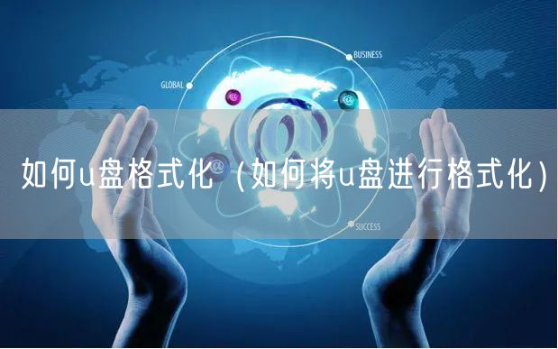 如何u盘格式化（如何将u盘进行格式化）