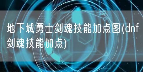 地下城勇士剑魂技能加点图(dnf剑魂技能加点)
