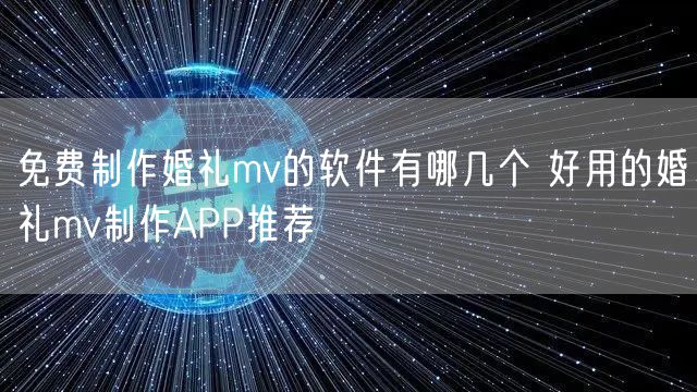 免费制作婚礼mv的软件有哪几个 好用的婚礼mv制作APP推荐
