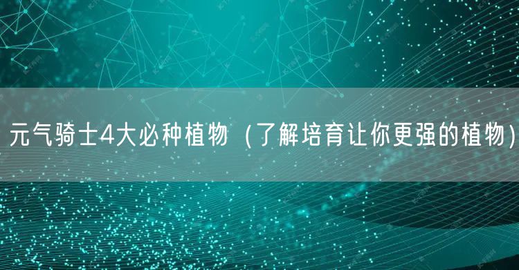 元气骑士4大必种植物（了解培育让你更强的植物）