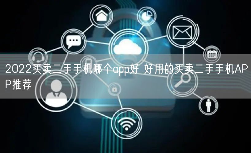 2022买卖二手手机哪个app好 好用的买卖二手手机APP推荐