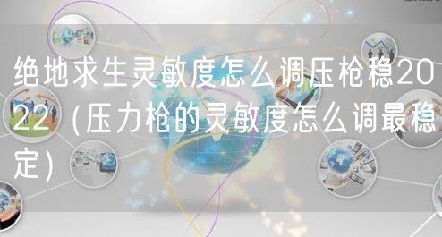 绝地求生灵敏度怎么调压枪稳2022（压力枪的灵敏度怎么调最稳定）