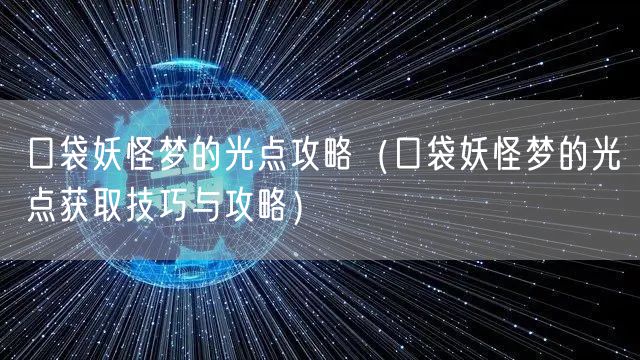口袋妖怪梦的光点攻略（口袋妖怪梦的光点获取技巧与攻略）