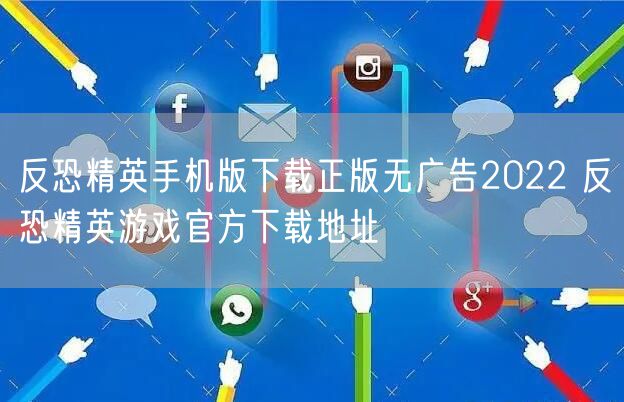 反恐精英手机版下载正版无广告2022 反恐精英游戏官方下载地址