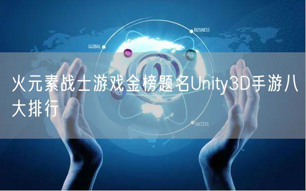 火元素战士游戏金榜题名Unity3D手游八大排行