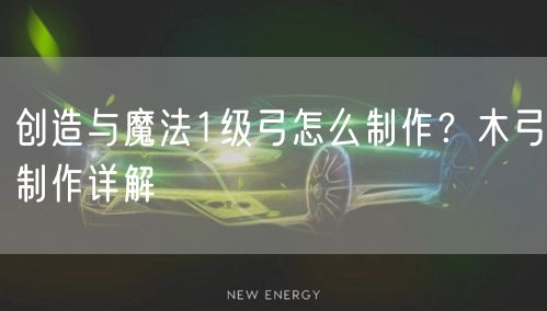 创造与魔法1级弓怎么制作？木弓制作详解