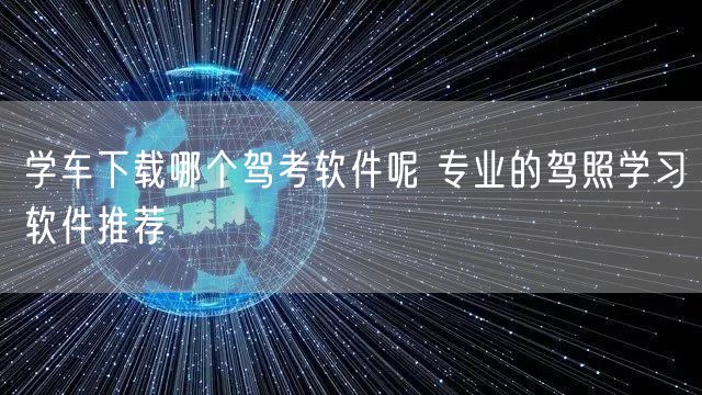 学车下载哪个驾考软件呢 专业的驾照学习软件推荐