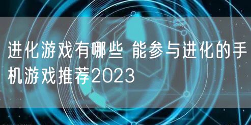 进化游戏有哪些 能参与进化的手机游戏推荐2023