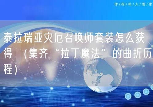 泰拉瑞亚灾厄召唤师套装怎么获得 （集齐“拉丁魔法”的曲折历程）
