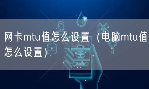 网卡mtu值怎么设置(电脑mtu值怎么设置)