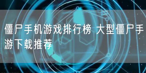 僵尸手机游戏排行榜 大型僵尸手游下载推荐