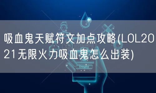 吸血鬼天赋符文加点攻略(LOL2021无限火力吸血鬼怎么出装)