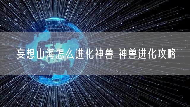 妄想山海怎么进化神兽 神兽进化攻略