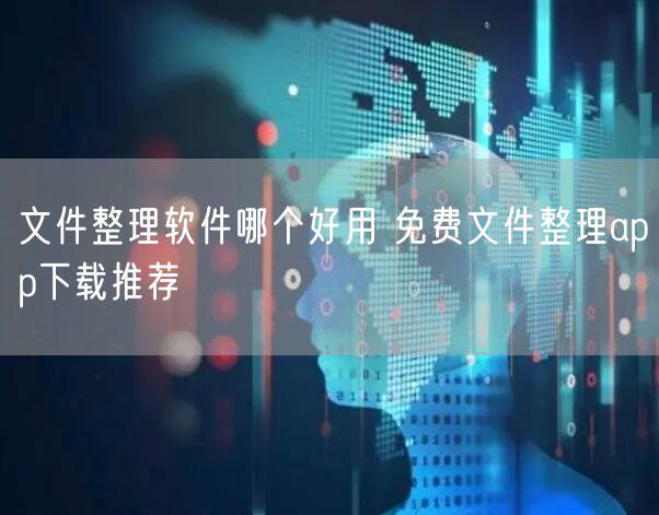 文件整理软件哪个好用 免费文件整理app下载推荐