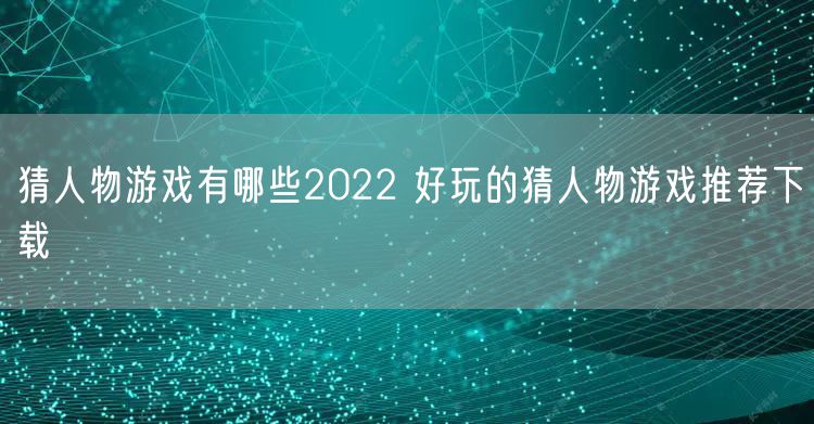 猜人物游戏有哪些2022 好玩的猜人物游戏推荐下载