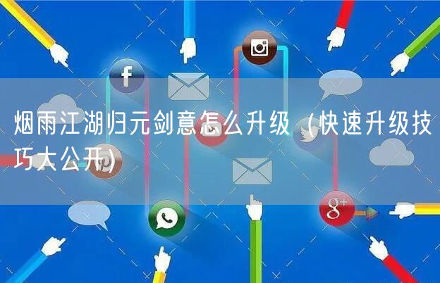 烟雨江湖归元剑意怎么升级（快速升级技巧大公开）