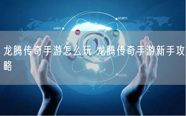 龙腾传奇手游怎么玩 龙腾传奇手游新手攻略