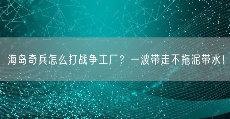 海岛奇兵怎么打战争工厂？一波带走不拖泥带水！